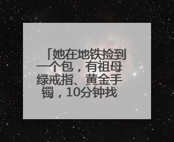 她在地铁捡到一个包，有祖母绿戒指、黄金手镯，10分钟找到失主
