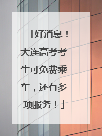 好消息！大连高考考生可免费乘车，还有多项服务！