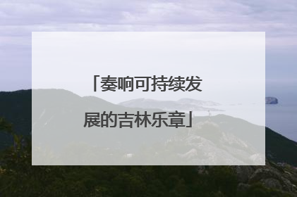 奏响可持续发展的吉林乐章