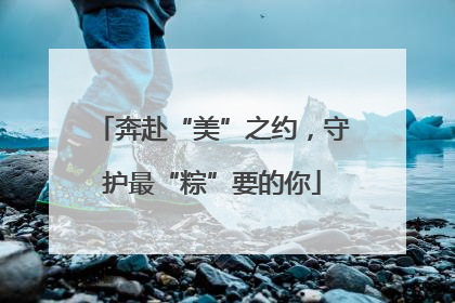 奔赴“美”之约，守护最“粽”要的你