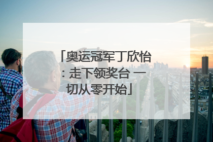 奥运冠军丁欣怡：走下领奖台 一切从零开始