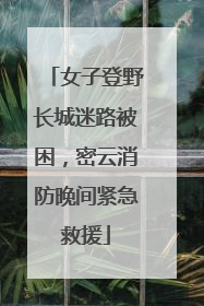 女子登野长城迷路被困，密云消防晚间紧急救援