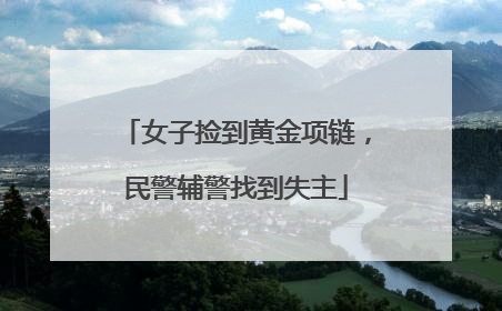 女子捡到黄金项链，民警辅警找到失主