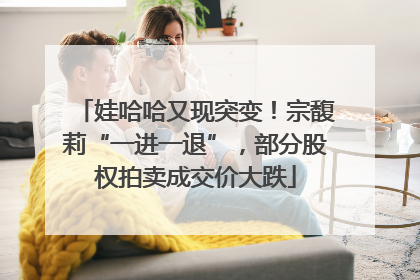 娃哈哈又现突变！宗馥莉“一进一退”，部分股权拍卖成交价大跌