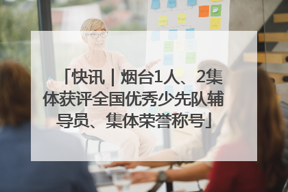 快讯｜烟台1人、2集体获评全国优秀少先队辅导员、集体荣誉称号