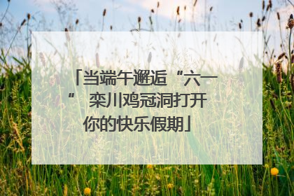 当端午邂逅“六一” 栾川鸡冠洞打开你的快乐假期