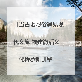 当古老习俗遇见现代文旅 福建激活文化传承新引擎
