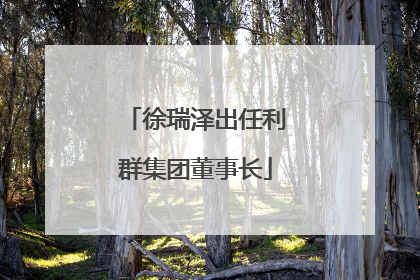 徐瑞泽出任利群集团董事长