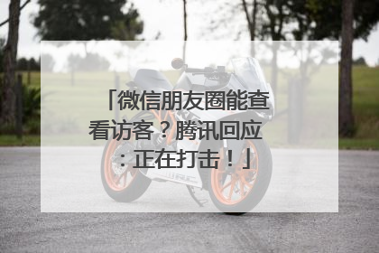 微信朋友圈能查看访客？腾讯回应：正在打击！