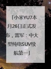 小米YU7本月26日正式发布，雷军：中大型纯电SUV续航第一