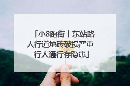小8跑街丨东站路人行道地砖破损严重 行人通行存隐患