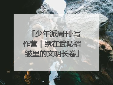少年派周刊·写作营｜绣在武陵褶皱里的文明长卷
