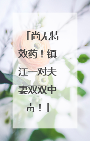尚无特效药！镇江一对夫妻双双中毒！