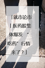 就市论市丨医药股集体爆发 “吃药”行情来了？