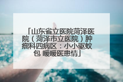 山东省立医院菏泽医院（菏泽市立医院）肿瘤科四病区：小小驱蚊包 暖暖医患情