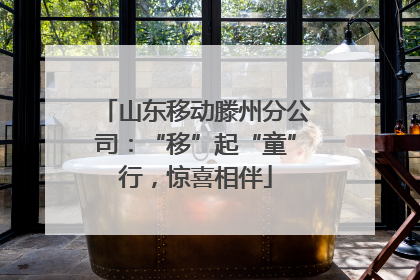 山东移动滕州分公司：“移”起“童”行，惊喜相伴