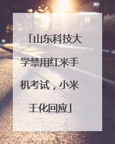 山东科技大学禁用红米手机考试，小米王化回应