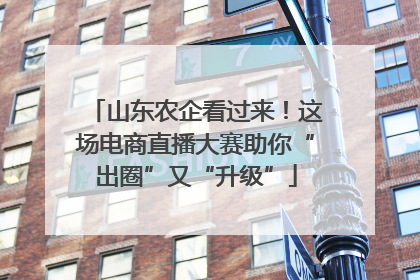 山东农企看过来！这场电商直播大赛助你“出圈”又“升级”