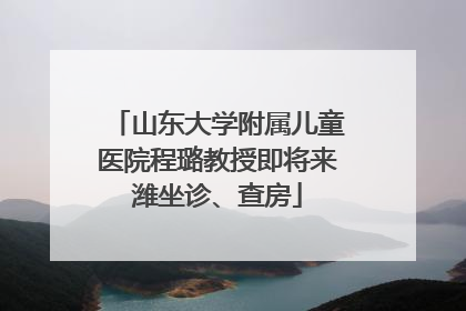 山东大学附属儿童医院程璐教授即将来潍坐诊、查房
