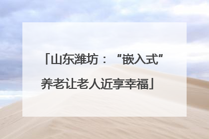 山东潍坊：“嵌入式”养老让老人近享幸福