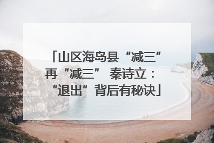 山区海岛县“减三”再“减三” 秦诗立：“退出”背后有秘诀