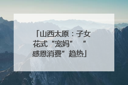 山西太原：子女花式“宠妈” “感恩消费”趋热