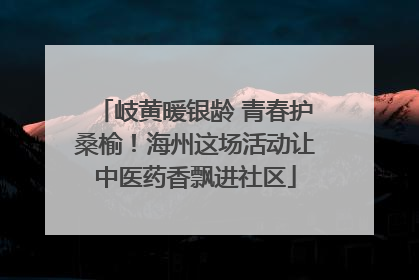 岐黄暖银龄 青春护桑榆！海州这场活动让中医药香飘进社区