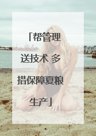 帮管理 送技术 多措保障夏粮生产