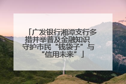 广发银行湘潭支行多措并举普及金融知识 守护市民“钱袋子”与“信用未来”