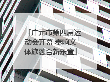 广元市第四届运动会开幕 奏响文体旅融合新乐章