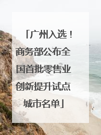 广州入选！商务部公布全国首批零售业创新提升试点城市名单