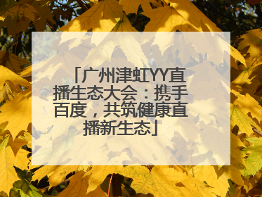 广州津虹YY直播生态大会：携手百度，共筑健康直播新生态