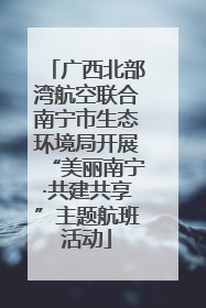 广西北部湾航空联合南宁市生态环境局开展“美丽南宁·共建共享”主题航班活动