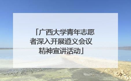 广西大学青年志愿者深入开展遵义会议精神宣讲活动