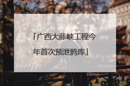 广西大藤峡工程今年首次预泄腾库