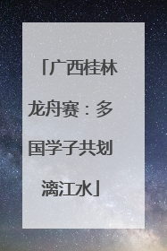 广西桂林龙舟赛：多国学子共划漓江水