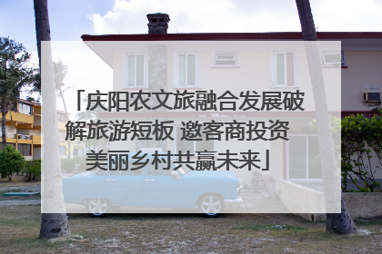 庆阳农文旅融合发展破解旅游短板 邀客商投资美丽乡村共赢未来