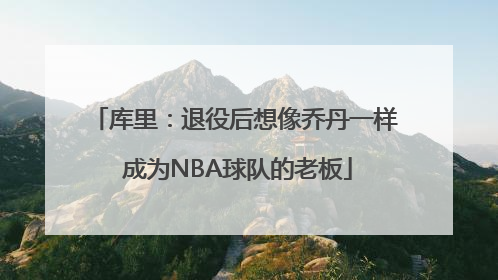 库里：退役后想像乔丹一样 成为NBA球队的老板