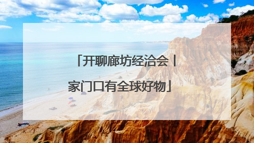 开聊廊坊经洽会丨家门口有全球好物