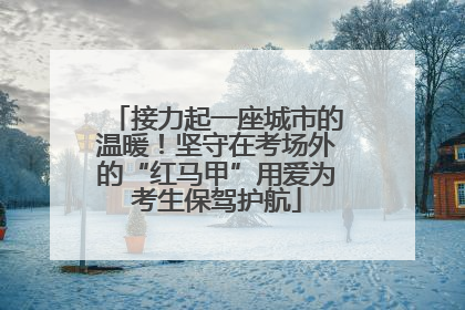 接力起一座城市的温暖！坚守在考场外的“红马甲”用爱为考生保驾护航