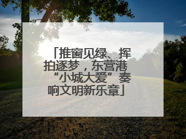 推窗见绿、挥拍逐梦，东营港“小城大爱”奏响文明新乐章