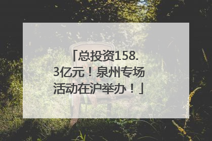 总投资158.3亿元！泉州专场活动在沪举办！