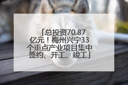 总投资70.87亿元！梅州兴宁33个重点产业项目集中签约、开工、竣工