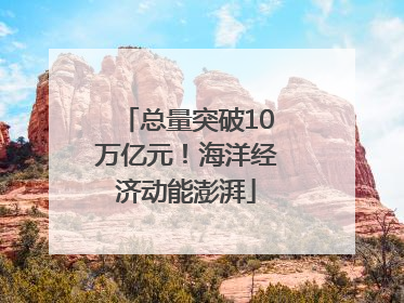 总量突破10万亿元！海洋经济动能澎湃
