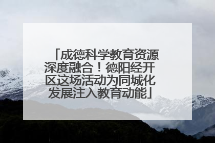 成德科学教育资源深度融合！德阳经开区这场活动为同城化发展注入教育动能