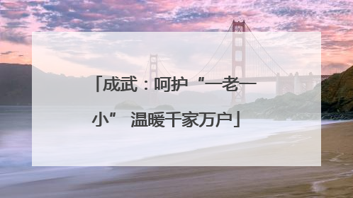 成武：呵护“一老一小” 温暖千家万户