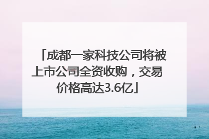 成都一家科技公司将被上市公司全资收购，交易价格高达3.6亿