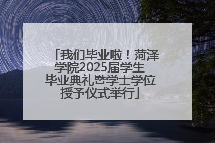 我们毕业啦！菏泽学院2025届学生毕业典礼暨学士学位授予仪式举行