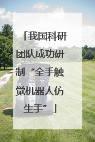 我国科研团队成功研制“全手触觉机器人仿生手”