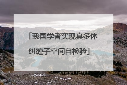 我国学者实现真多体纠缠子空间自检验